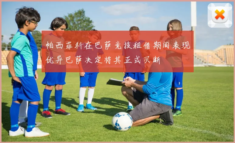 帕西菲科在巴萨竞技租借期间表现优异巴萨决定将其正式买断