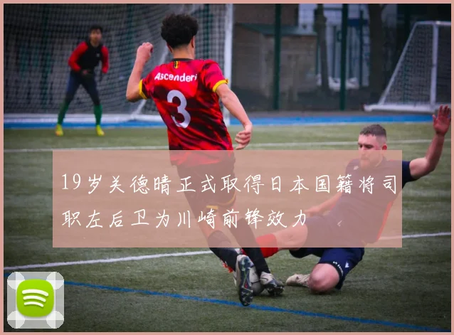 19岁关德晴正式取得日本国籍将司职左后卫为川崎前锋效力