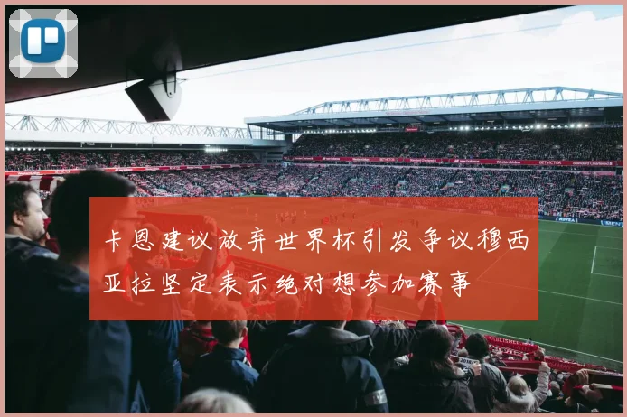 卡恩建议放弃世界杯引发争议穆西亚拉坚定表示绝对想参加赛事
