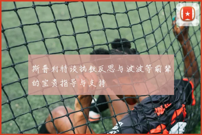 斯普利特谈执教反思与波波等前辈的宝贵指导与支持