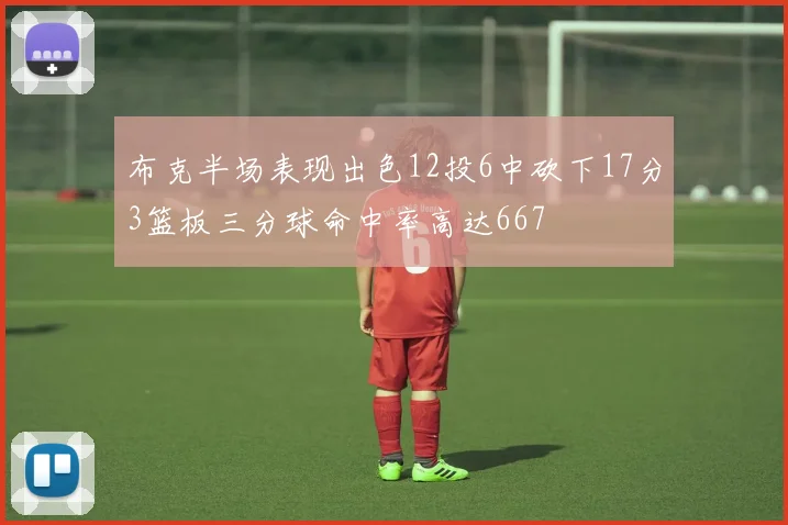 布克半场表现出色12投6中砍下17分3篮板三分球命中率高达667