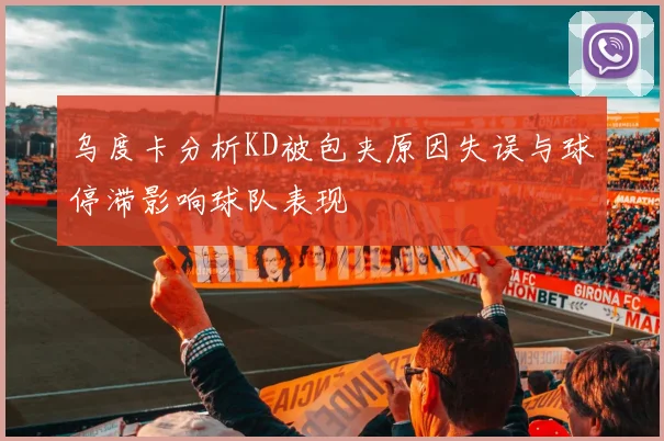 乌度卡分析KD被包夹原因失误与球停滞影响球队表现