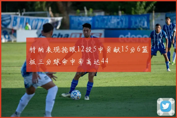 特纳表现抢眼12投5中贡献15分6篮板三分球命中率高达44