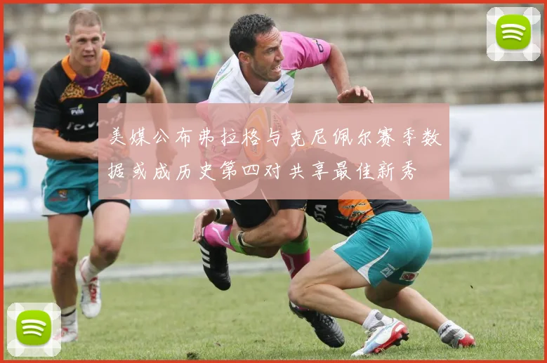 美媒公布弗拉格与克尼佩尔赛季数据或成历史第四对共享最佳新秀